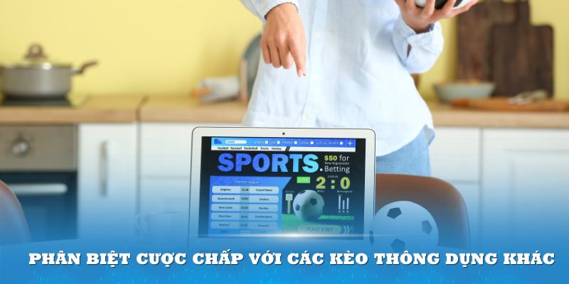 Phân biệt cược chấp với các kèo thông dụng khác